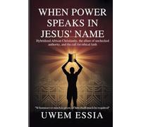 WHEN POWER SPEAKS IN JESUS’ NAME: Hybridized African Christianity, the Allure of Unchecked Authority, and the Call for Ethical Faith: Whomsoever Much ... Shall Much Be Required (Christianity Books)