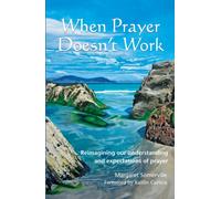 When Prayer Doesn't Work : Reimagining our understanding and expectations of prayer