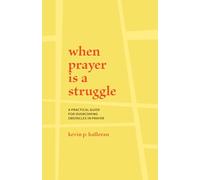 When Prayer is a Struggle: A Practical Guide for Overcoming Obstacles in Prayer