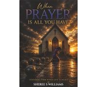 When Prayer Is All You Have: Finding Strength, Endurance, and Peace Through Prayer