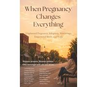When Pregnancy Changes Everything: Teen Pregnancy, Adoption, Miscarriage, Empowered Birth, and Hope