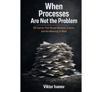 When Processes Are Not the Problem: 50 Games That Reveal Behavior, Culture, and the Meaning of Work (Manufacturing Leadership Series)