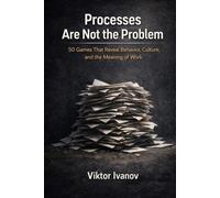 When Processes Are Not the Problem: 50 Games That Reveal Behavior, Culture, and the Meaning of Work (Manufacturing Leadership Series)