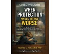 When Protection Makes Things Worse: How Schools, Child Welfare, and Justice Systems Re-Traumatize Children (Protecting Children in the Digital Age ... Platform Risk, and What Adults Can Do)