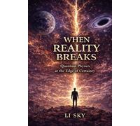 WHEN REALITY BREAKS: Quantum Physics at the Edge of Certainty