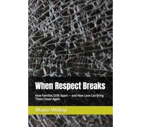 When Respect Breaks: How Families Drift Apart - and How Love Can Bring Them Closer Again