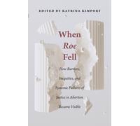 When Roe Fell : How Barriers, Inequities, and Systemic Failures of Justice in Abortion Became Visible