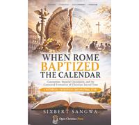 WHEN ROME BAPTIZED THE CALENDAR: Constantine, Imperial Christianity, and the Contested Formation of Christian Sacred Time (Religious Doctrines and Heresies)