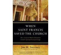 When Saint Francis Saved the Church: How a Converted Medieval Troubadour Created a Spiritual Vision for the Ages