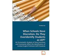 When Schools Have Discretion, Do They Overidentify Students as LEP?: An Econometric Analysis of How Incentives and Constraints Affect the Identification of Limited English Proficient (LEP) Students