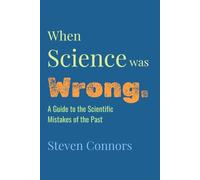 When Science Was Wrong: A Guide to the Scientific Mistakes of the Past