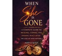 When She Is Gone: A Complete Guide to Healing, Coping, and Finding Peace After the Loss of Your Mother