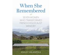 When She Remembered : Seven Women Who Transformed French Holocaust Memory