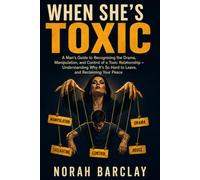 When She’s Toxic: A Man’s Guide to Recognising the Drama, Manipulation, and Control of a Toxic Relationship - Understanding Why It’s So Hard to Leave, and Reclaiming Your Peace