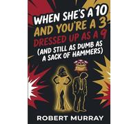 When She's a Ten and You're a Three Dressed up as a Nine: When You're As Dumb As A Sack Of Hammers (The Sack Of Hammers Series)
