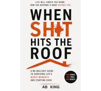 When Shit Hits the Roof: A No-Bullshit Guide to Surviving Life's Worst Moments and Starting Over