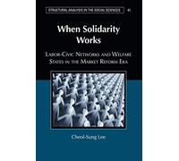 When Solidarity Works: Labor-Civic Networks and Welfare States in the Market Reform Era: 41 (Structural Analysis in the Social Sciences, Series Number 41)