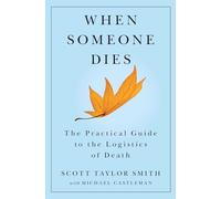 When Someone Dies: The Practical Guide to the Logistics of Death