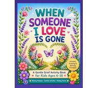When Someone I Love Is Gone - A Gentle Grief Activity Book For Kids Ages 6-10: A Healing Activity Book With Drawing And Writing Prompts To Help ... Loss, Process Big Feelings And Find Comfort