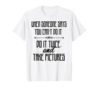 When Someone Says You Cant Do It Do IT Twice & Take Picture T-Shirt