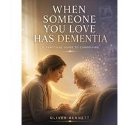 WHEN SOMEONE YOU LOVE HAS DEMENTIA: A Practical Guide to Caregiving