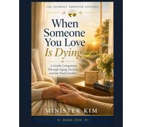 When Someone You Love is Dying: Book One: A Gentle Companion Through Aging, Decline, Caregiving, and the Final Goodbye