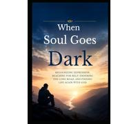 When Soul Goes Dark: Recognizing Depression, Reaching for Help, Enduring the Long Road, and Finding Life Again with God