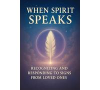 When Spirit Speaks: Recognizing and Responding to Signs from Loved Ones (Beyond the Veil: Love, Life, and the Eternal Soul)