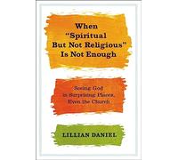 When 'Spiritual but Not Religious' is Not Enough: Seeing God in Surprising Places, Even the Church