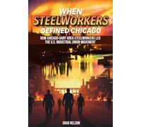 When Steelworkers Defined Chicago: How Chicago-Gary Area Steelworkers Led the U.S. Industrial Union Movement