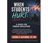 When Students Hurt: Understanding Trauma, Behavior & Healing - Plain-Language Strategies for Teachers, Counselors, Administrators, and Every Adult Who Works with Students in Urban Schools