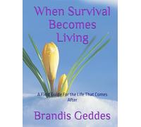 When Survival Becomes Living: A Field Guide For the Life That Comes After