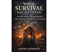 When Survival Was All I Knew: A Mother’s Journey Through Betrayal, False Accusations, Financial Ruin, and Rebuilding (Healing Emotional Abuse)