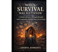 When Survival Was All I Knew: A Mother’s Journey Through Betrayal, False Accusations, Financial Ruin, and Rebuilding (Healing Emotional Abuse)