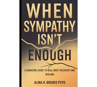 When Sympathy Isn’t Enough: A Hardcore Guide to Real Grief Recovery and Healing