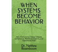 WHEN SYSTEMS BECOME BEHAVIOR: How Institutional Design Shapes Compliance, Workforce Stability, and Operational Risk (Institutional Stability Framework Series)