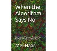 When the Algorithm Says No: How Trump's AI Takeover Threatens Your Family, Your Freedom, and Your Future (Contemporary Politics)