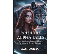 When The Alpha Falls: Rejected Mate Second-Chance Paranormal Shifter Romance (Hybrid Shifter Romance)