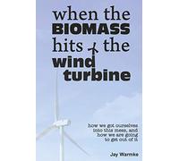 When the BioMass Hits the Wind Turbine: How we got ourselves into this mess, and how we are going to get out of it