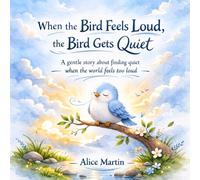 When the Bird Feels Loud, the Bird Gets Quiet: A gentle story about finding quiet when the world feels too loud