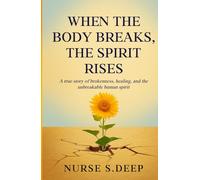 WHEN THE BODY BREAKS, THE SPIRIT RISES: A True Story of Brokenness, Healing, and the Unbreakable Spirit