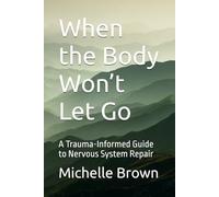 When the Body Won’t Let Go: A Trauma-Informed Guide to Nervous System Repair: 2 (The Trauma-Informed Body Healing Series)