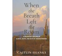 When the Breath Left the Room: A Daughter’s Record of Illness, Death, and Acts of Understanding