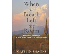 When the Breath Left the Room: A Daughter’s Record of Illness, Death, and Acts of Understanding