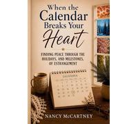 When the Calendar Breaks Your Heart: Finding Peace Through the Holidays, Birthdays, and Milestones of Estrangement