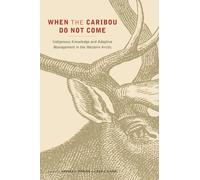 When the Caribou Do Not Come : Indigenous Knowledge and Adaptive Management in the Western Arctic