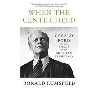 When the Center Held: Gerald Ford and the Rescue of the American Presidency