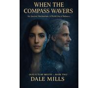 WHEN THE COMPASS WAVERS: An Ancient Mechanism. A World Out of Balance (OUR FUTURE BEGINS)