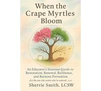 When The Crape Myrtles Bloom: An Educators Seasonal Guide to Restoration, Renewal, Resilience, and Burnout Prevention
