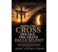 When the Cross Speaks, the Grave Falls Silent: A Prophetic Message of Victory, Salvation and Eternal Life